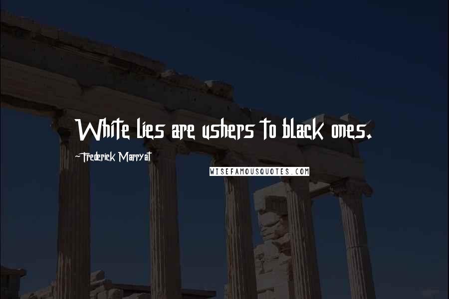 Frederick Marryat Quotes: White lies are ushers to black ones.