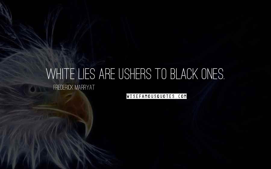 Frederick Marryat Quotes: White lies are ushers to black ones.