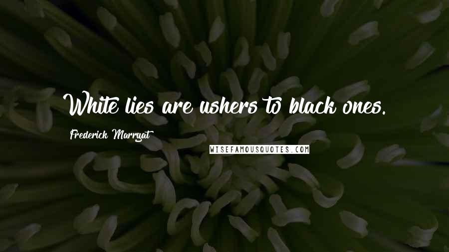 Frederick Marryat Quotes: White lies are ushers to black ones.