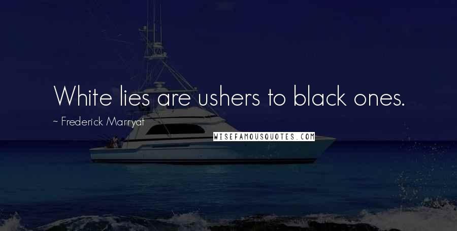 Frederick Marryat Quotes: White lies are ushers to black ones.