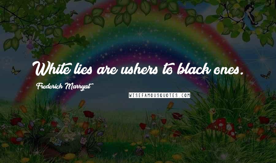 Frederick Marryat Quotes: White lies are ushers to black ones.