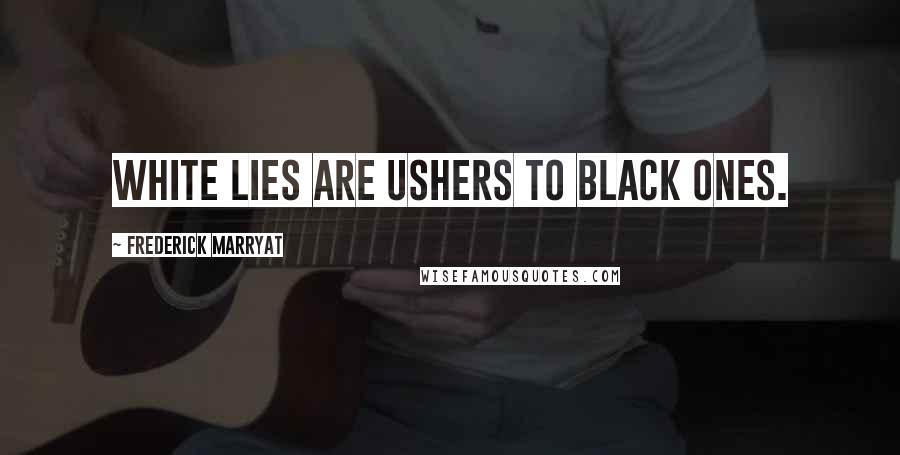 Frederick Marryat Quotes: White lies are ushers to black ones.