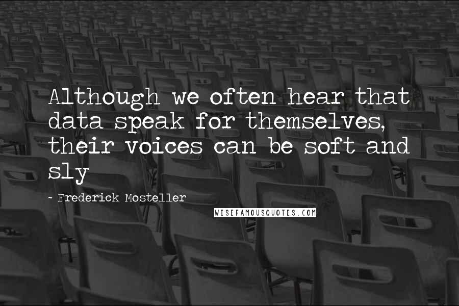 Frederick Mosteller Quotes: Although we often hear that data speak for themselves, their voices can be soft and sly