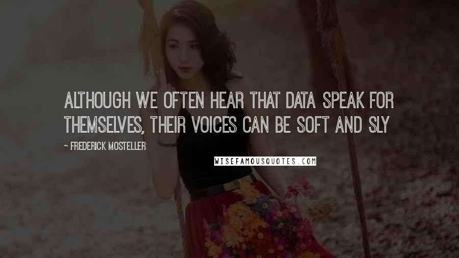 Frederick Mosteller Quotes: Although we often hear that data speak for themselves, their voices can be soft and sly