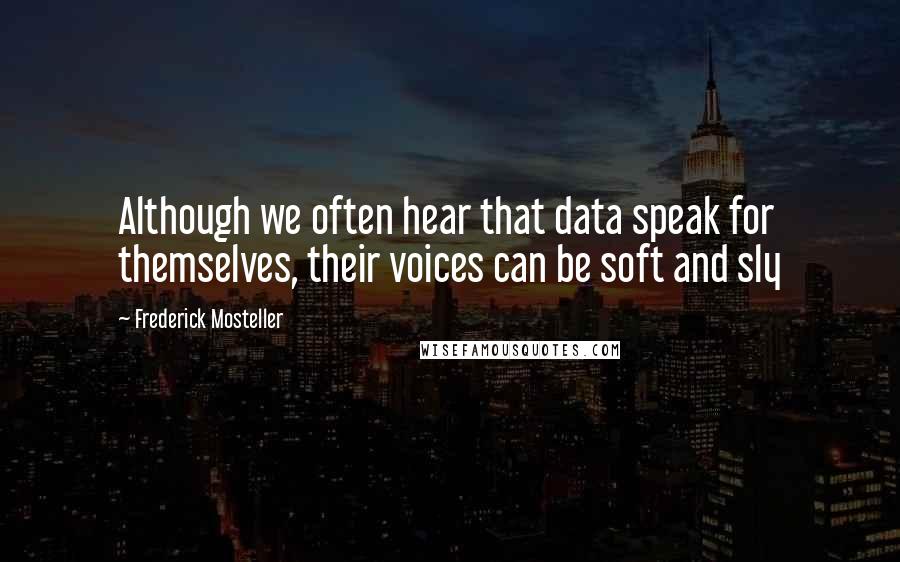 Frederick Mosteller Quotes: Although we often hear that data speak for themselves, their voices can be soft and sly