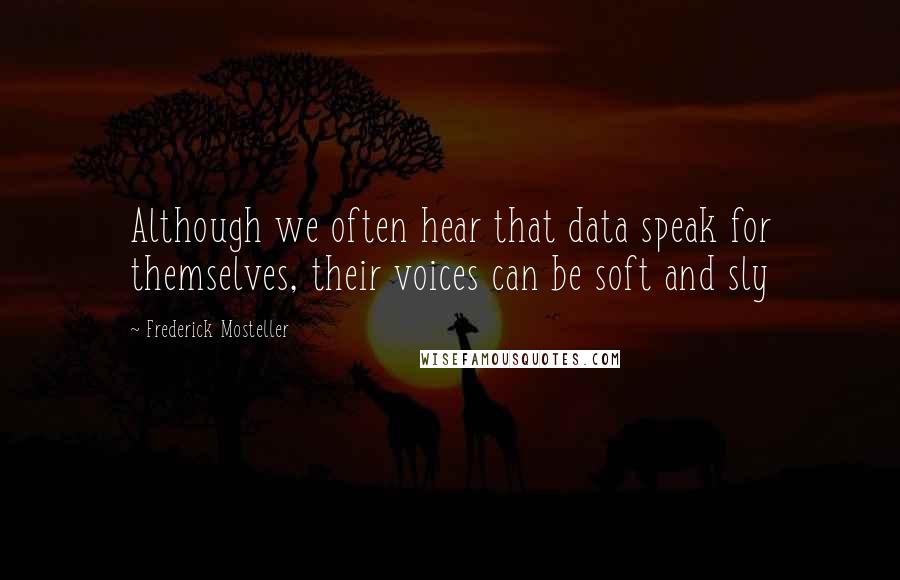 Frederick Mosteller Quotes: Although we often hear that data speak for themselves, their voices can be soft and sly