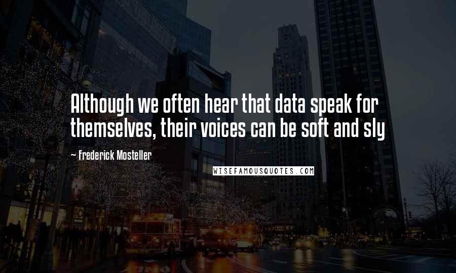 Frederick Mosteller Quotes: Although we often hear that data speak for themselves, their voices can be soft and sly