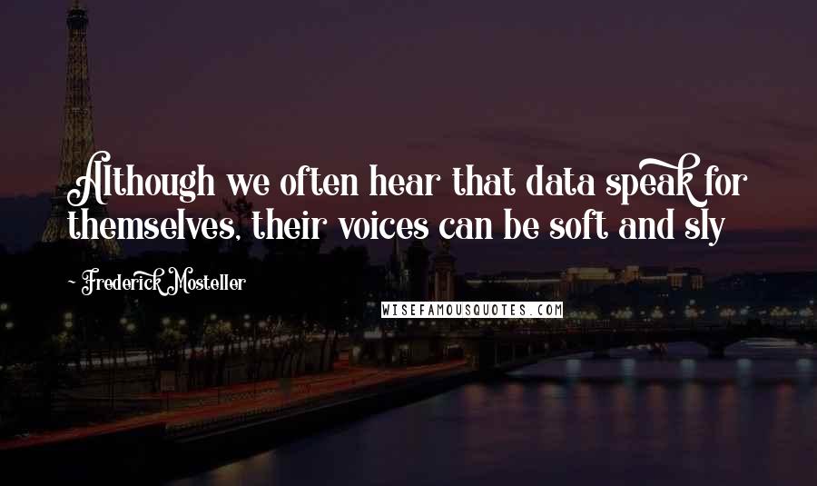 Frederick Mosteller Quotes: Although we often hear that data speak for themselves, their voices can be soft and sly