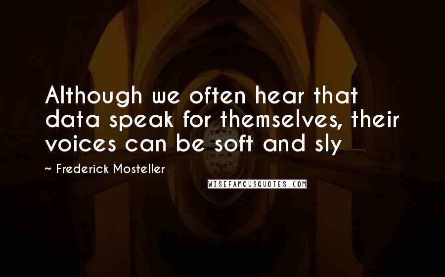 Frederick Mosteller Quotes: Although we often hear that data speak for themselves, their voices can be soft and sly