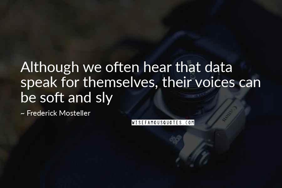 Frederick Mosteller Quotes: Although we often hear that data speak for themselves, their voices can be soft and sly