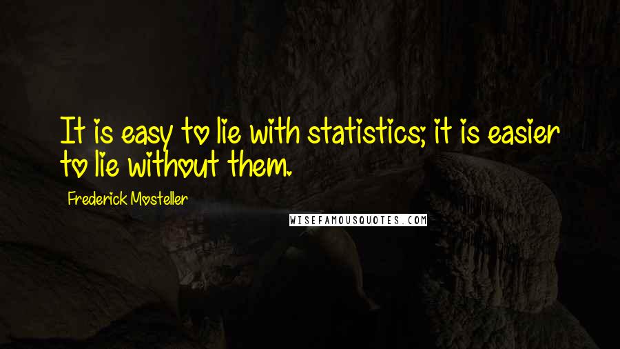 Frederick Mosteller Quotes: It is easy to lie with statistics; it is easier to lie without them.