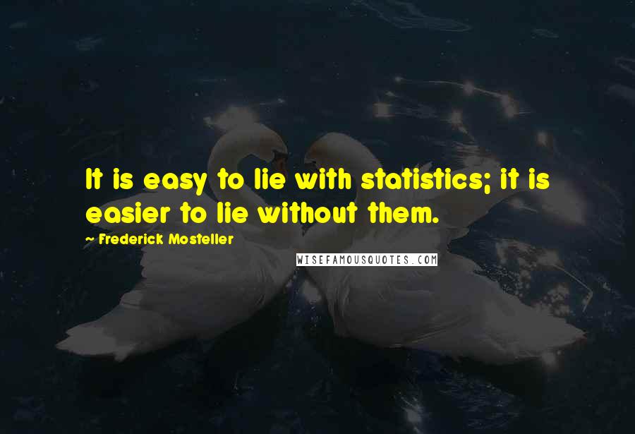 Frederick Mosteller Quotes: It is easy to lie with statistics; it is easier to lie without them.