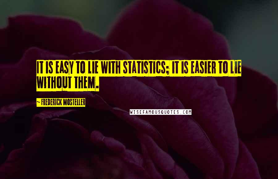 Frederick Mosteller Quotes: It is easy to lie with statistics; it is easier to lie without them.