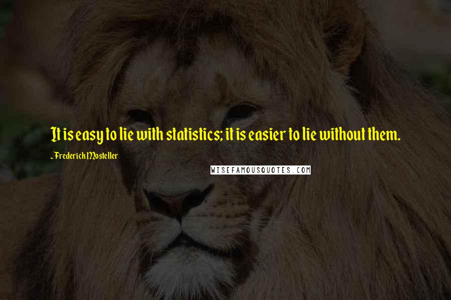 Frederick Mosteller Quotes: It is easy to lie with statistics; it is easier to lie without them.