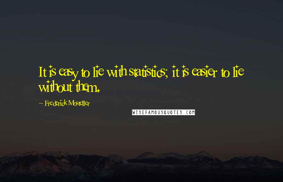 Frederick Mosteller Quotes: It is easy to lie with statistics; it is easier to lie without them.