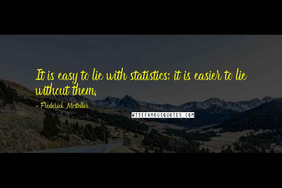Frederick Mosteller Quotes: It is easy to lie with statistics; it is easier to lie without them.