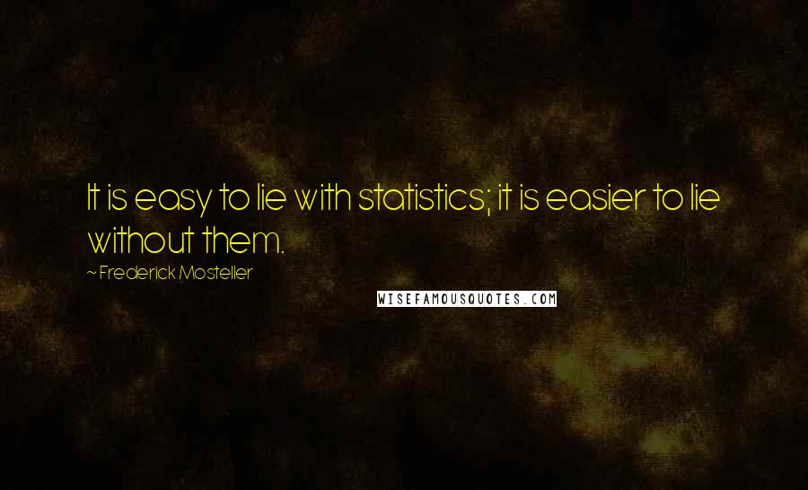 Frederick Mosteller Quotes: It is easy to lie with statistics; it is easier to lie without them.