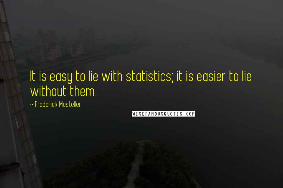 Frederick Mosteller Quotes: It is easy to lie with statistics; it is easier to lie without them.