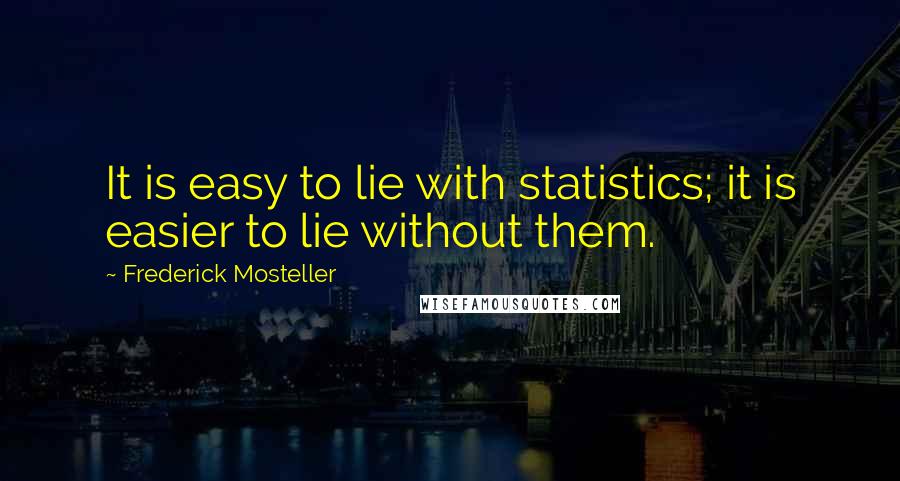 Frederick Mosteller Quotes: It is easy to lie with statistics; it is easier to lie without them.