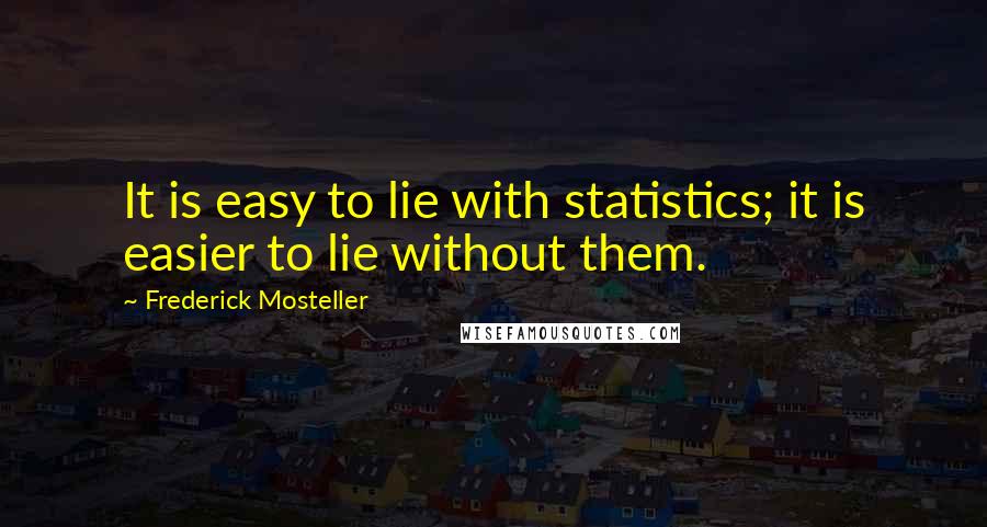 Frederick Mosteller Quotes: It is easy to lie with statistics; it is easier to lie without them.