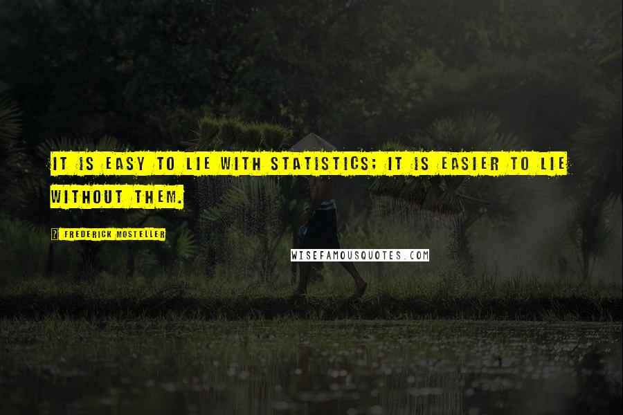 Frederick Mosteller Quotes: It is easy to lie with statistics; it is easier to lie without them.