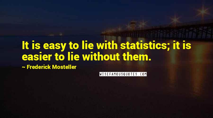 Frederick Mosteller Quotes: It is easy to lie with statistics; it is easier to lie without them.