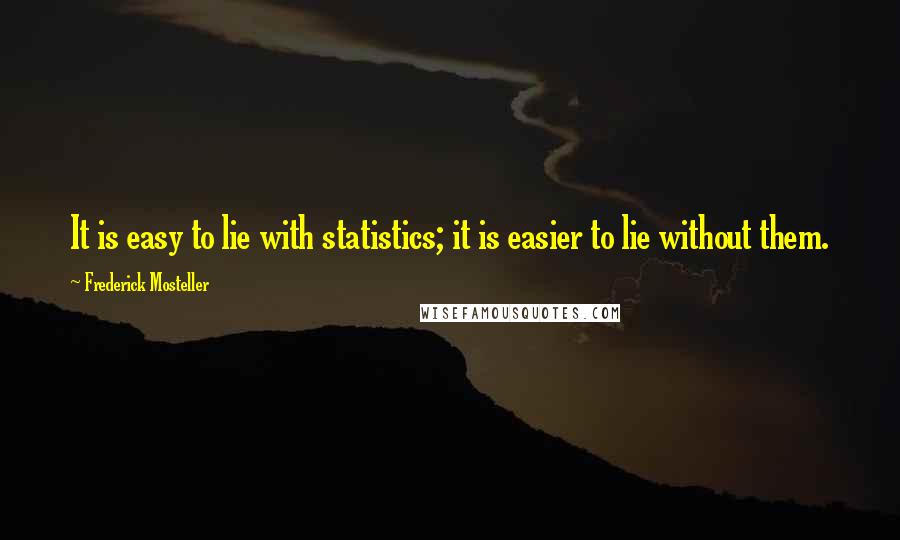 Frederick Mosteller Quotes: It is easy to lie with statistics; it is easier to lie without them.