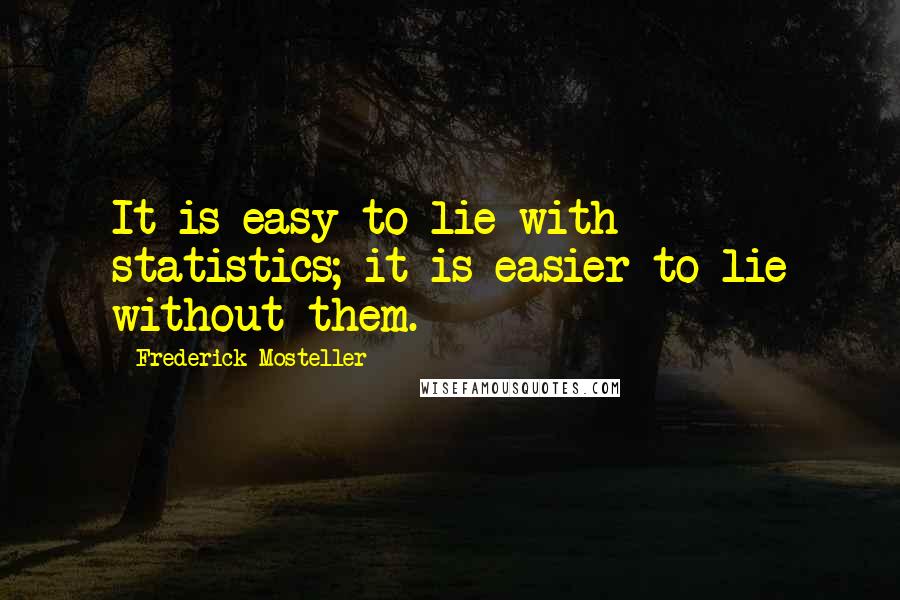 Frederick Mosteller Quotes: It is easy to lie with statistics; it is easier to lie without them.