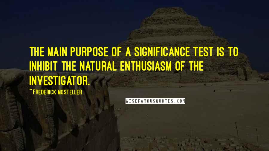 Frederick Mosteller Quotes: The main purpose of a significance test is to inhibit the natural enthusiasm of the investigator.