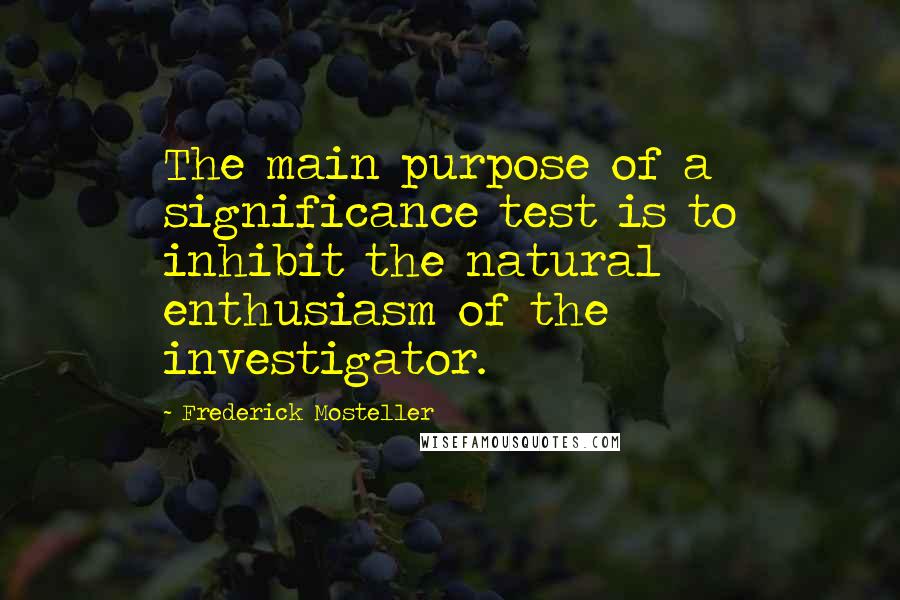 Frederick Mosteller Quotes: The main purpose of a significance test is to inhibit the natural enthusiasm of the investigator.