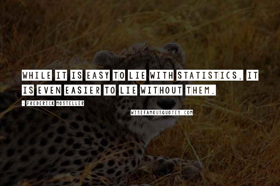 Frederick Mosteller Quotes: While it is easy to lie with statistics, it is even easier to lie without them.