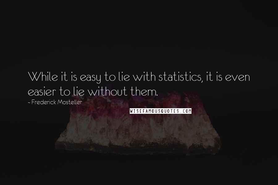 Frederick Mosteller Quotes: While it is easy to lie with statistics, it is even easier to lie without them.