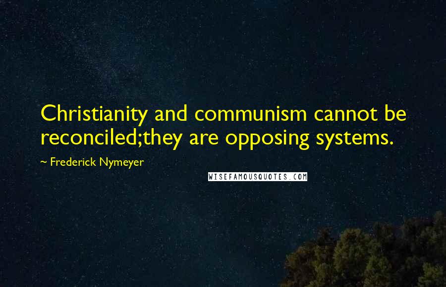 Frederick Nymeyer Quotes: Christianity and communism cannot be reconciled;they are opposing systems.