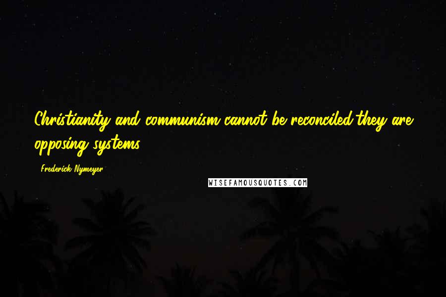 Frederick Nymeyer Quotes: Christianity and communism cannot be reconciled;they are opposing systems.