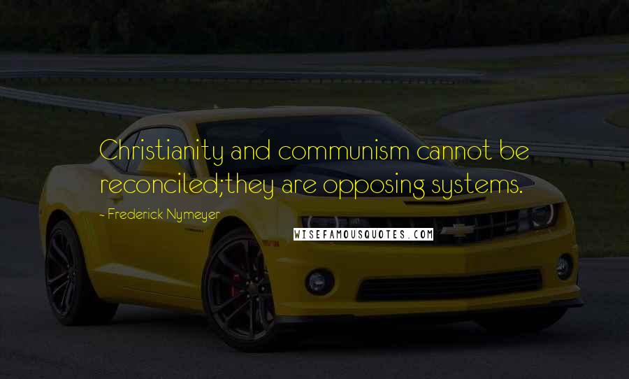 Frederick Nymeyer Quotes: Christianity and communism cannot be reconciled;they are opposing systems.