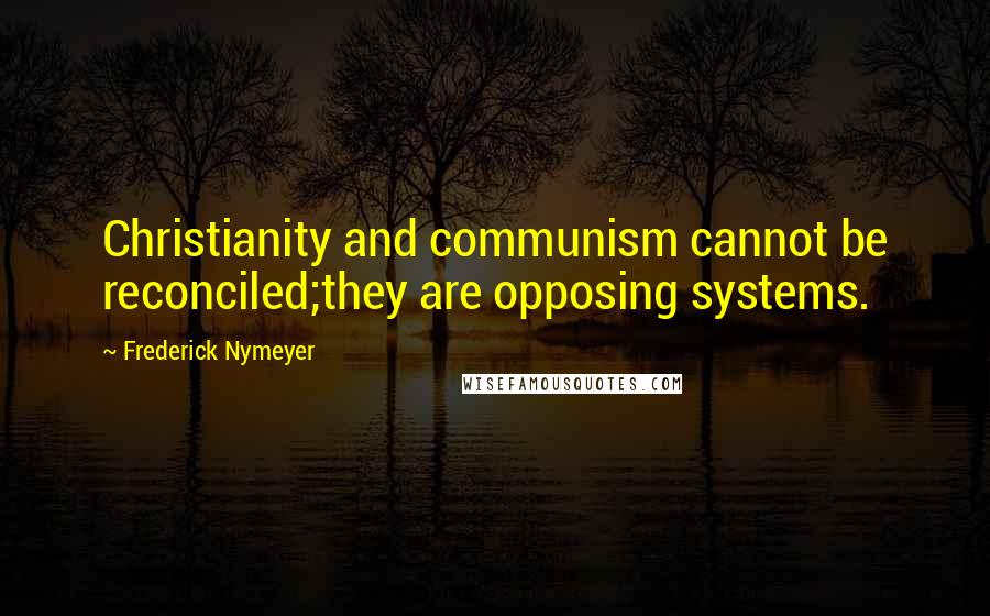 Frederick Nymeyer Quotes: Christianity and communism cannot be reconciled;they are opposing systems.