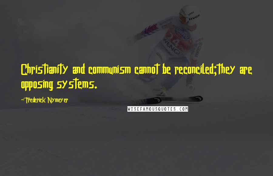 Frederick Nymeyer Quotes: Christianity and communism cannot be reconciled;they are opposing systems.