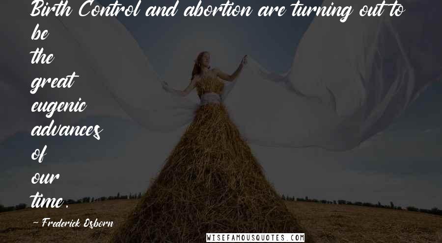 Frederick Osborn Quotes: Birth Control and abortion are turning out to be the great eugenic advances of our time.