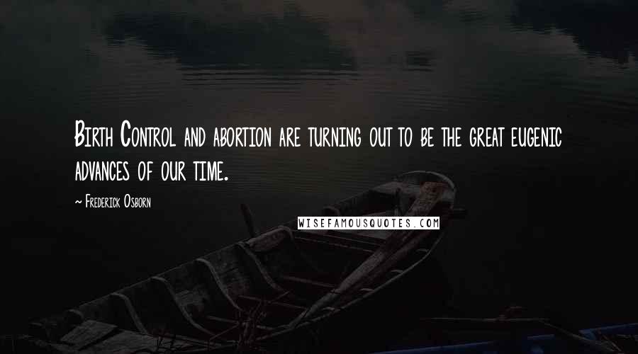 Frederick Osborn Quotes: Birth Control and abortion are turning out to be the great eugenic advances of our time.