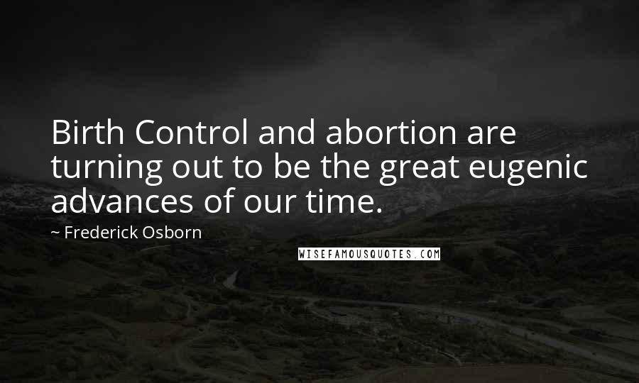 Frederick Osborn Quotes: Birth Control and abortion are turning out to be the great eugenic advances of our time.