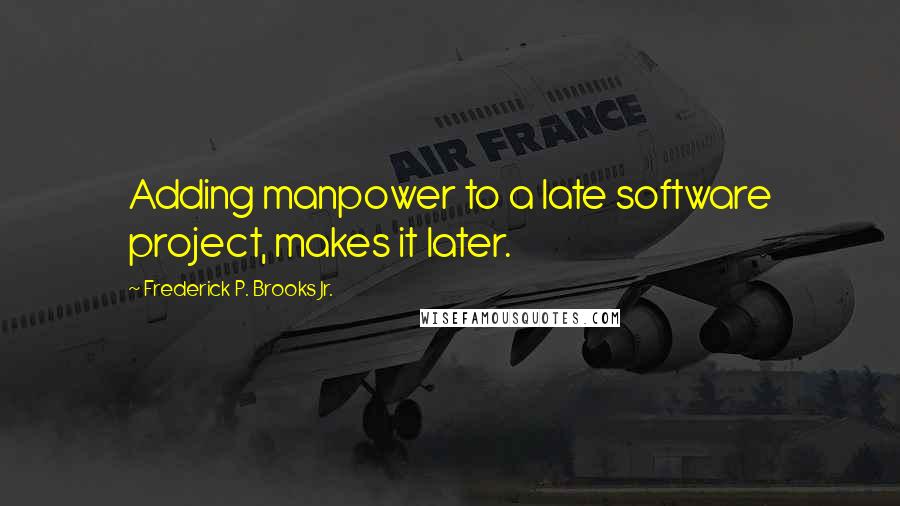 Frederick P. Brooks Jr. Quotes: Adding manpower to a late software project, makes it later.