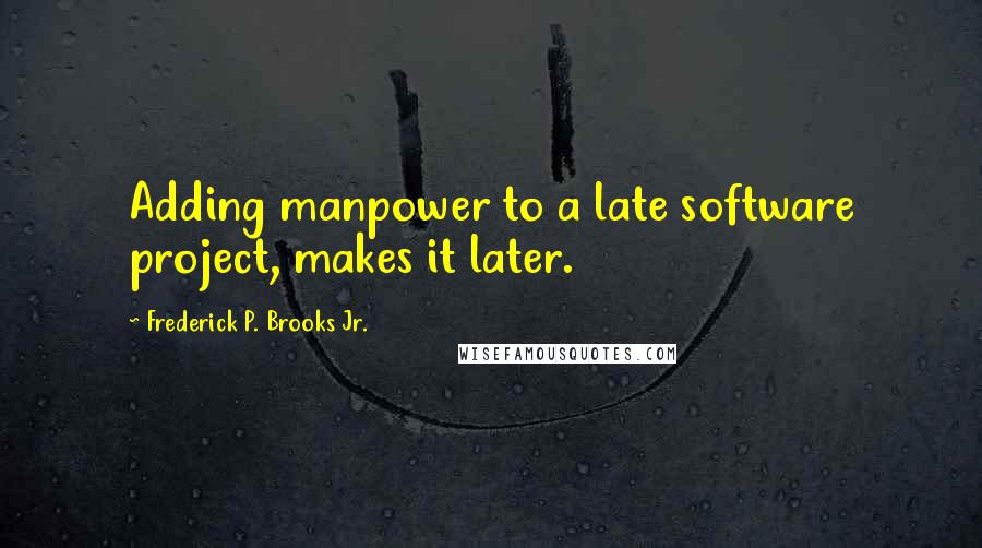 Frederick P. Brooks Jr. Quotes: Adding manpower to a late software project, makes it later.