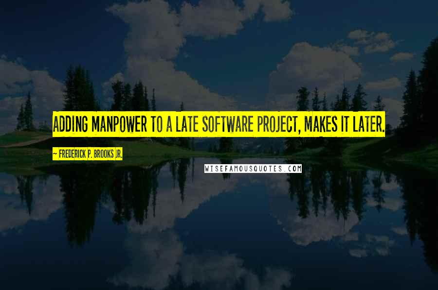 Frederick P. Brooks Jr. Quotes: Adding manpower to a late software project, makes it later.