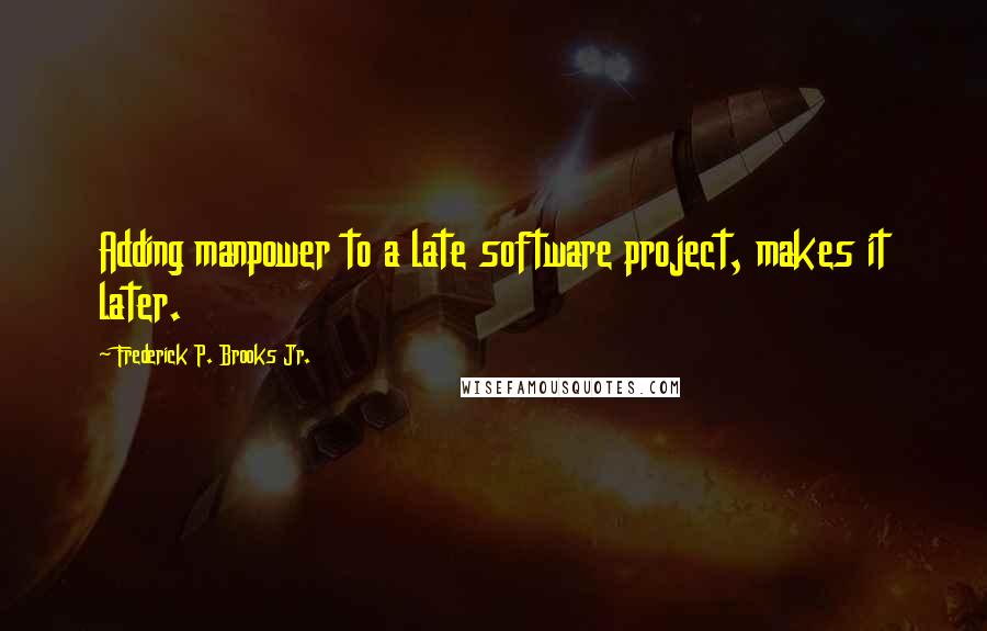 Frederick P. Brooks Jr. Quotes: Adding manpower to a late software project, makes it later.