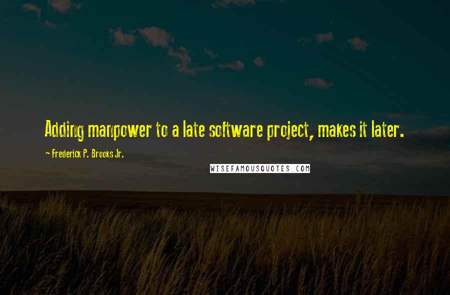 Frederick P. Brooks Jr. Quotes: Adding manpower to a late software project, makes it later.