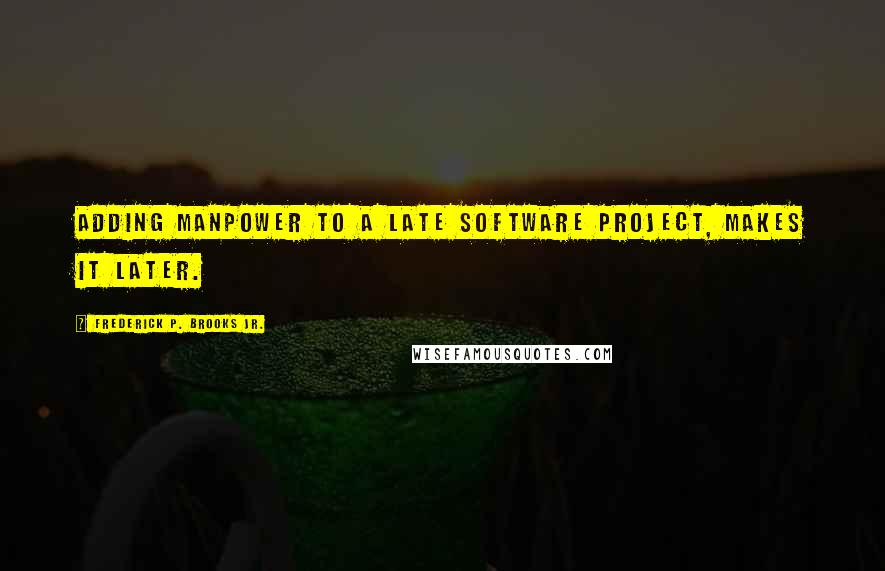 Frederick P. Brooks Jr. Quotes: Adding manpower to a late software project, makes it later.