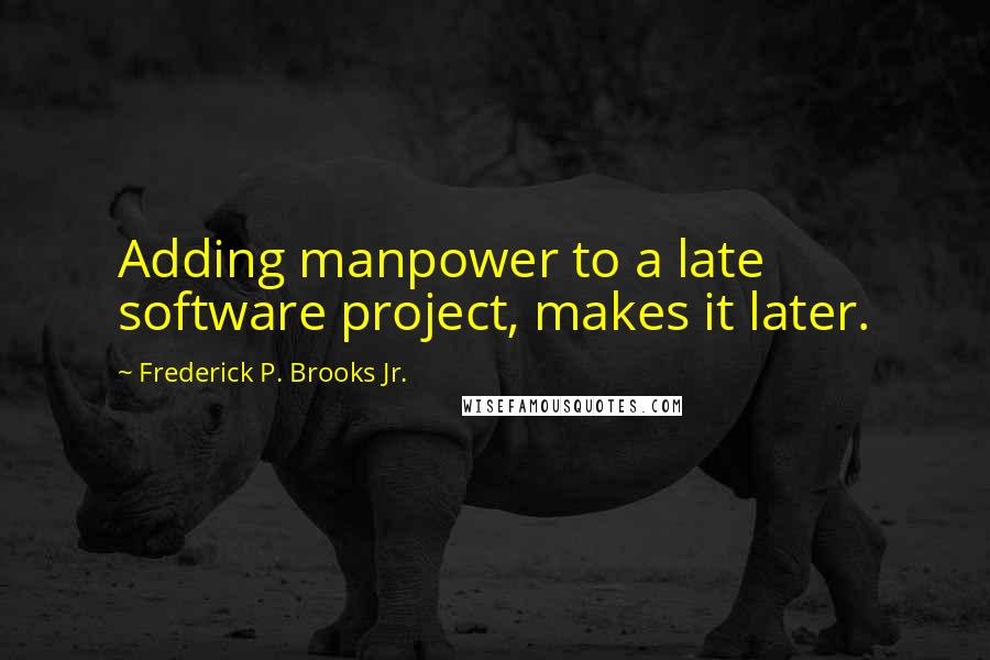 Frederick P. Brooks Jr. Quotes: Adding manpower to a late software project, makes it later.