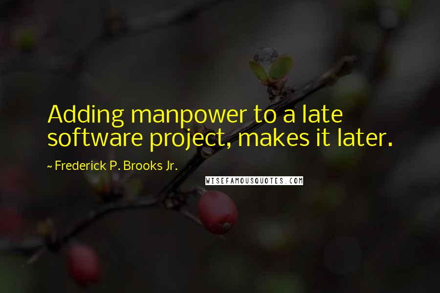 Frederick P. Brooks Jr. Quotes: Adding manpower to a late software project, makes it later.