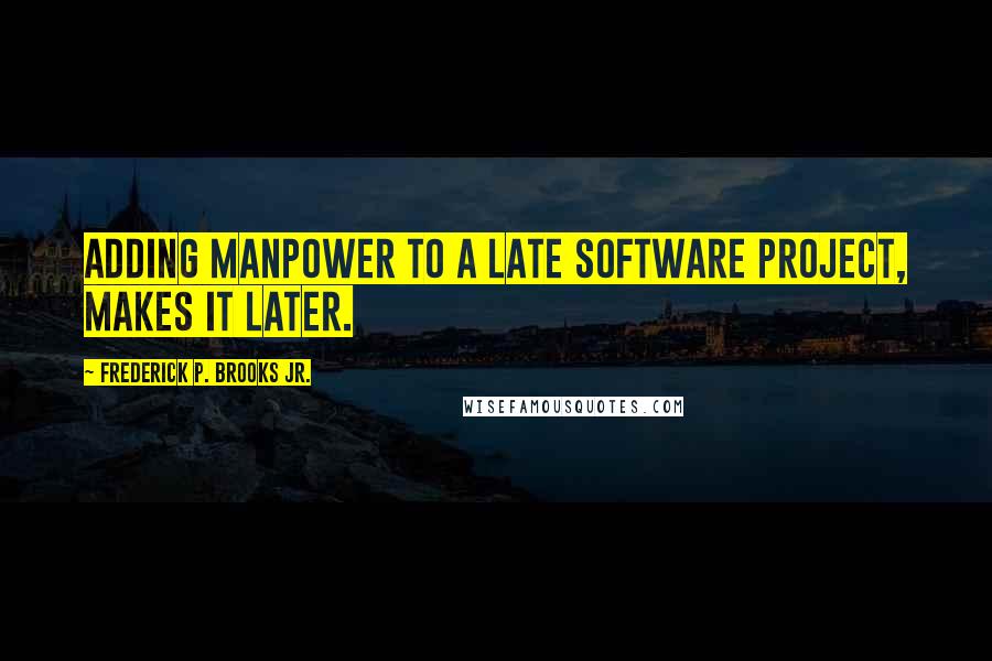 Frederick P. Brooks Jr. Quotes: Adding manpower to a late software project, makes it later.