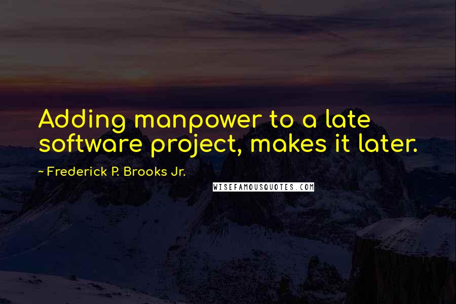 Frederick P. Brooks Jr. Quotes: Adding manpower to a late software project, makes it later.